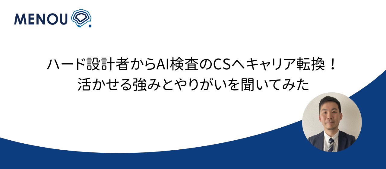 ハード設計者からAI検査のCSへキャリア転換！活かせる強みとやりがいを聞いてみた