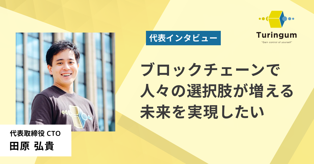 代表インタビュー】ブロックチェーンで人々の選択肢が増える未来を実現したい | Turingum
