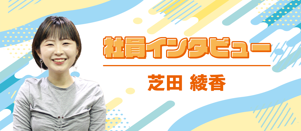 社員インタビュー vol.1 芝田編