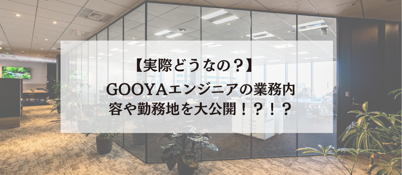 【実際どうなの？】GOOYAエンジニアの業務内容や勤務地を大公開！？！？