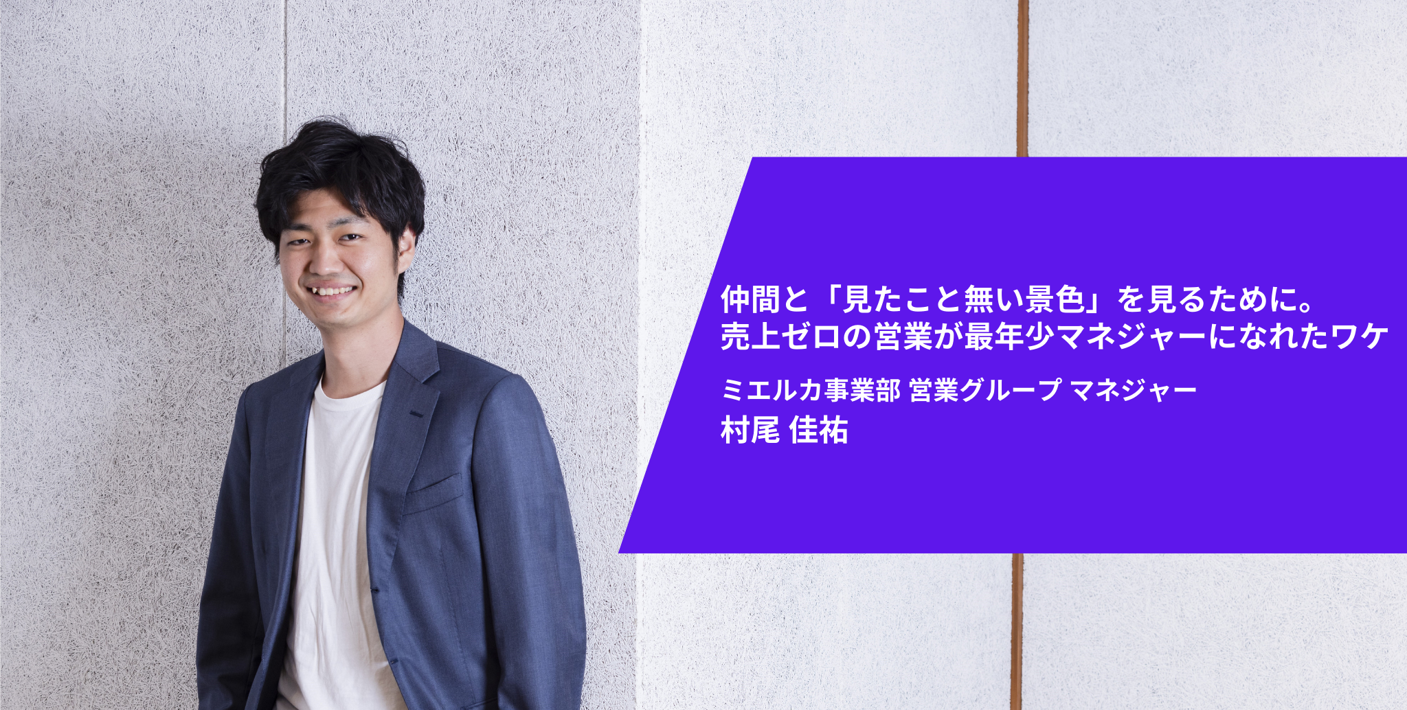 仲間と「見たことない景色」を見るために。売上ゼロの営業が、最年少リーダーになれたワケ