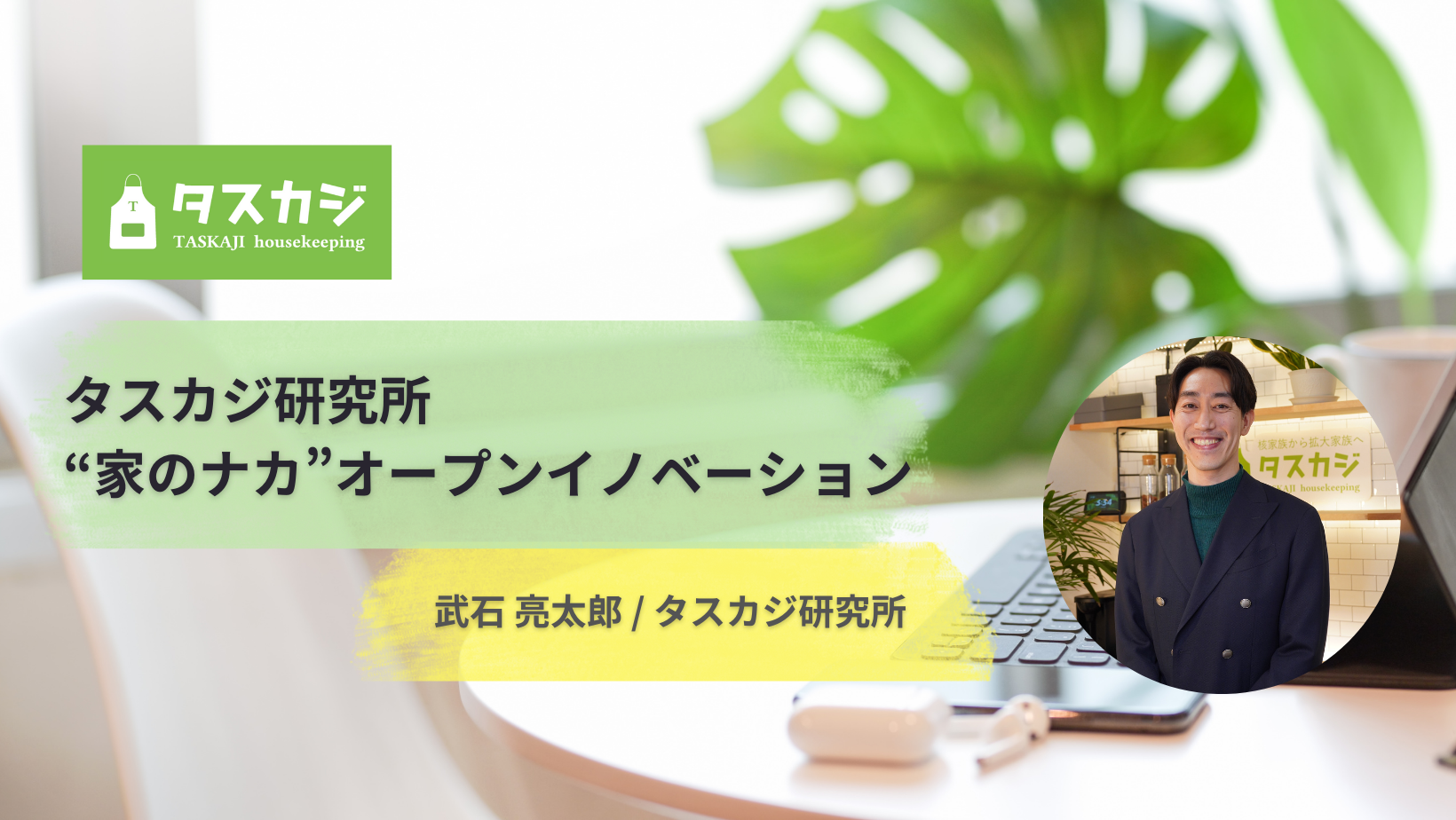【メンバー紹介】 タスカジ研究所・家のナカのオープンイノベーションにたどり着くまで｜武石 亮太郎