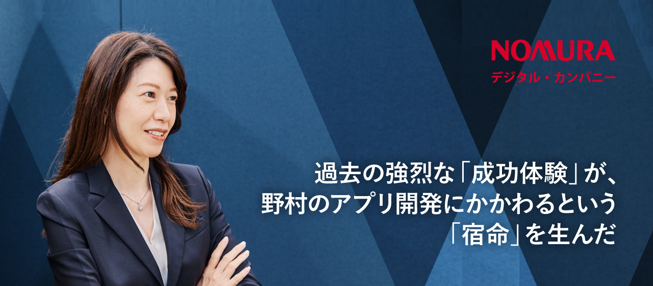 過去の強烈な「成功体験」が、野村のアプリ開発にかかわるという「宿命」を生んだ