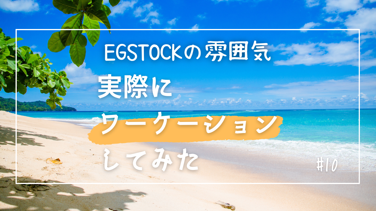 【EGSTOCKの雰囲気 #10】実際にワーケーションしてみた