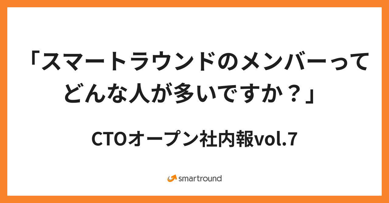 2024/02 CTOオープン社内報vol.7 『スマートラウンドのメンバーってどんな人が多いですか？』