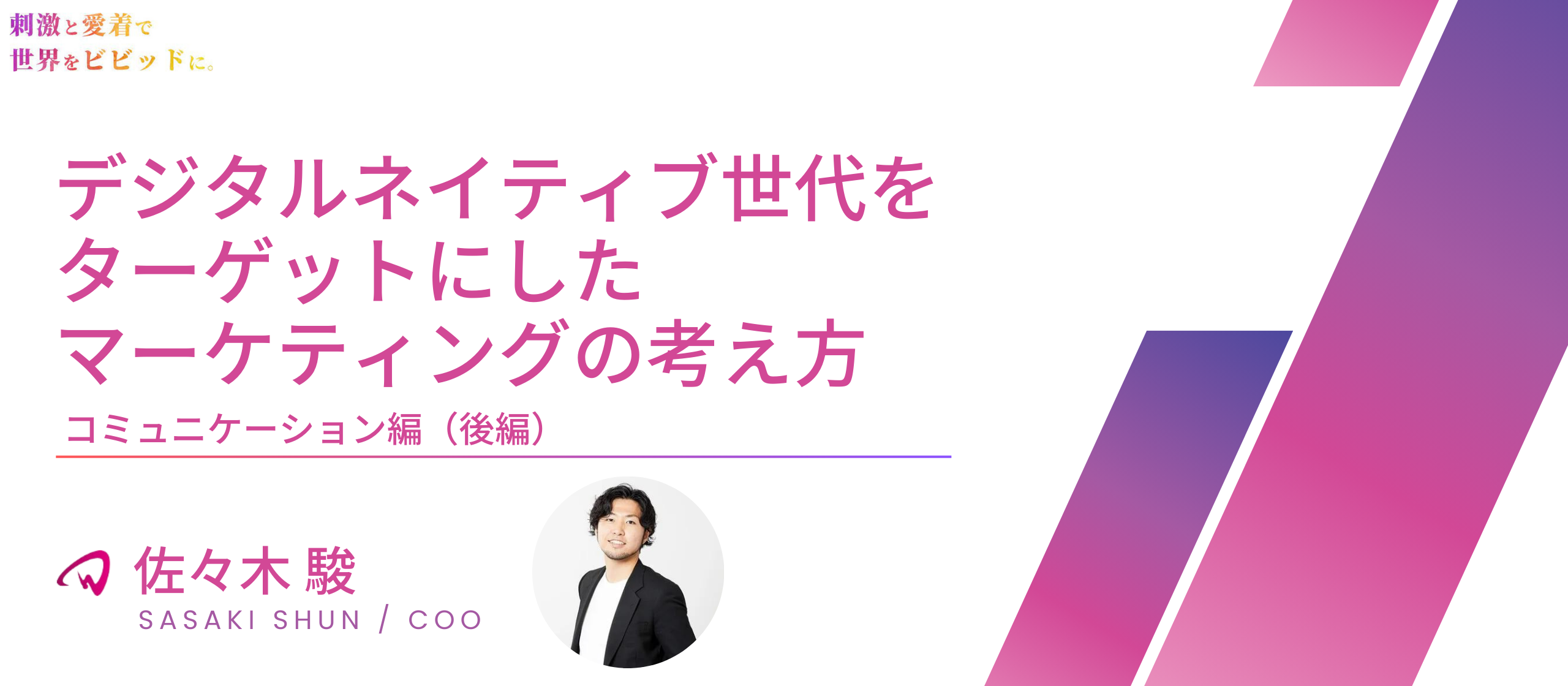 【役員インタビュー COO 佐々木駿】デジタルネイティブ世代をターゲットにしたマーケティングの考え方｜コミュニケーション編（後半）