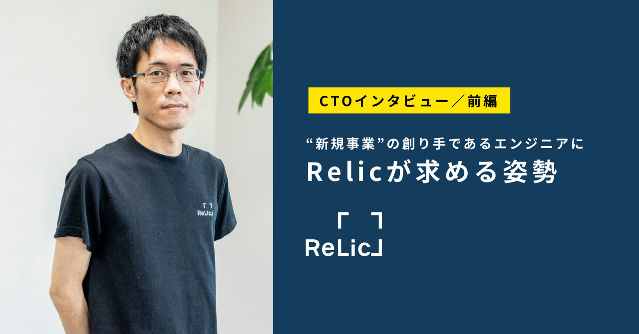 【CTOインタビュー・前編】“新規事業”の創り手であるエンジニアに、Relicが求める姿勢