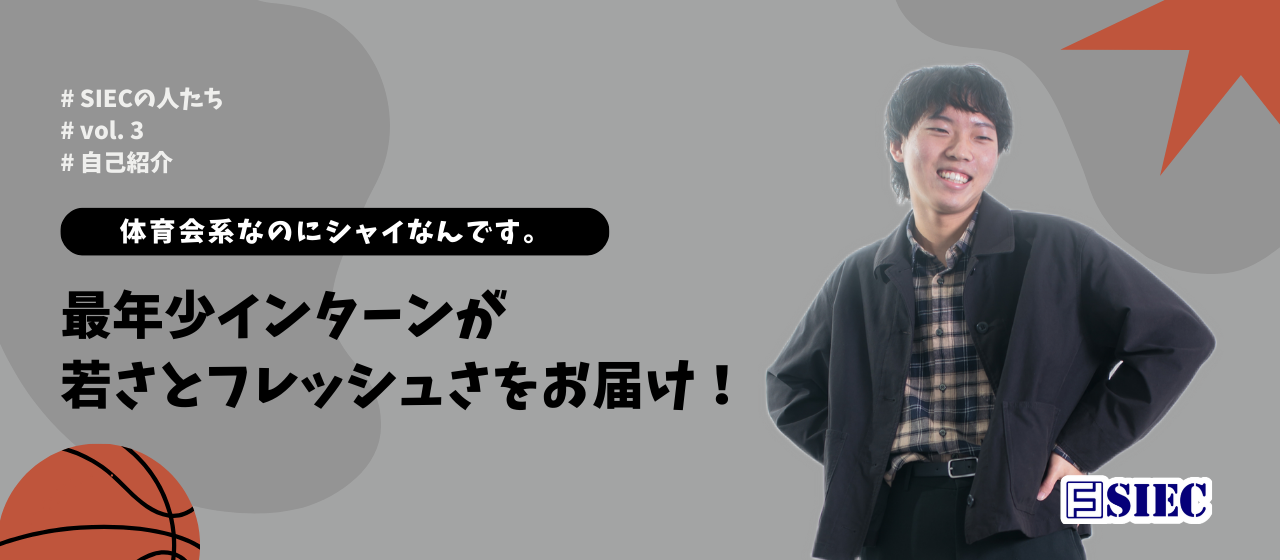 【SIECの人たち vol.3】 体育会系なのにシャイなんです。最年少インターンが若さとフレッシュさをお届け！