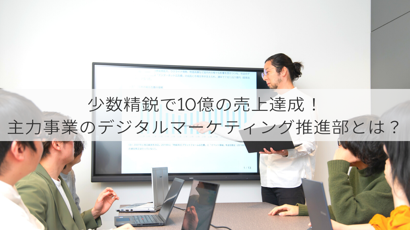 少数精鋭で10億の売上達成！主力事業のデジタルマーケティング推進部とは？