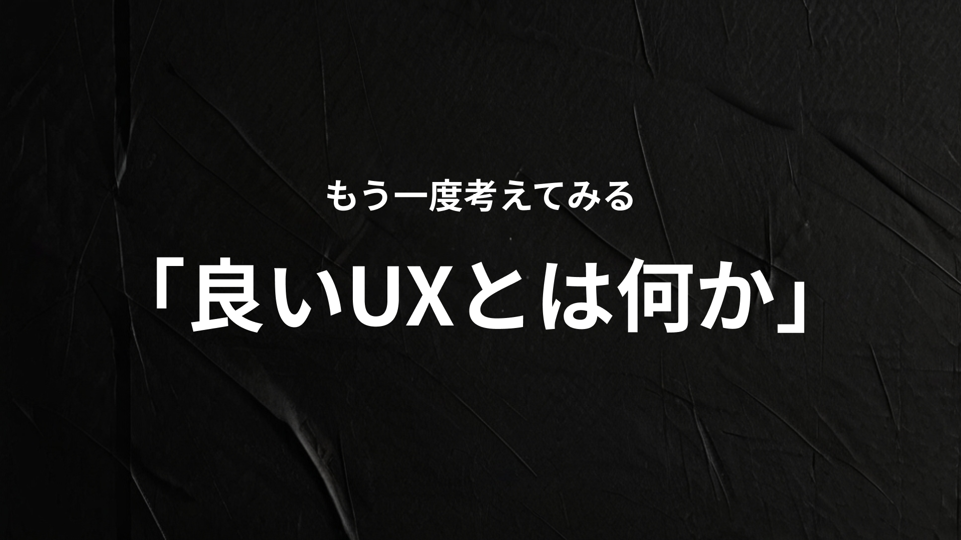 もう一度考えてみる「良いUXとは何か」