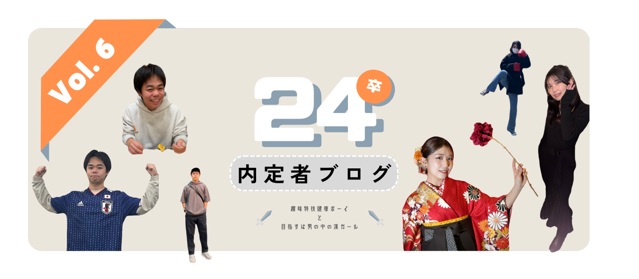 【24卒内定者紹介 第6弾】趣味特技健康ボーイと目指すは男の中の漢ガール　24卒内定者ブログvol.6