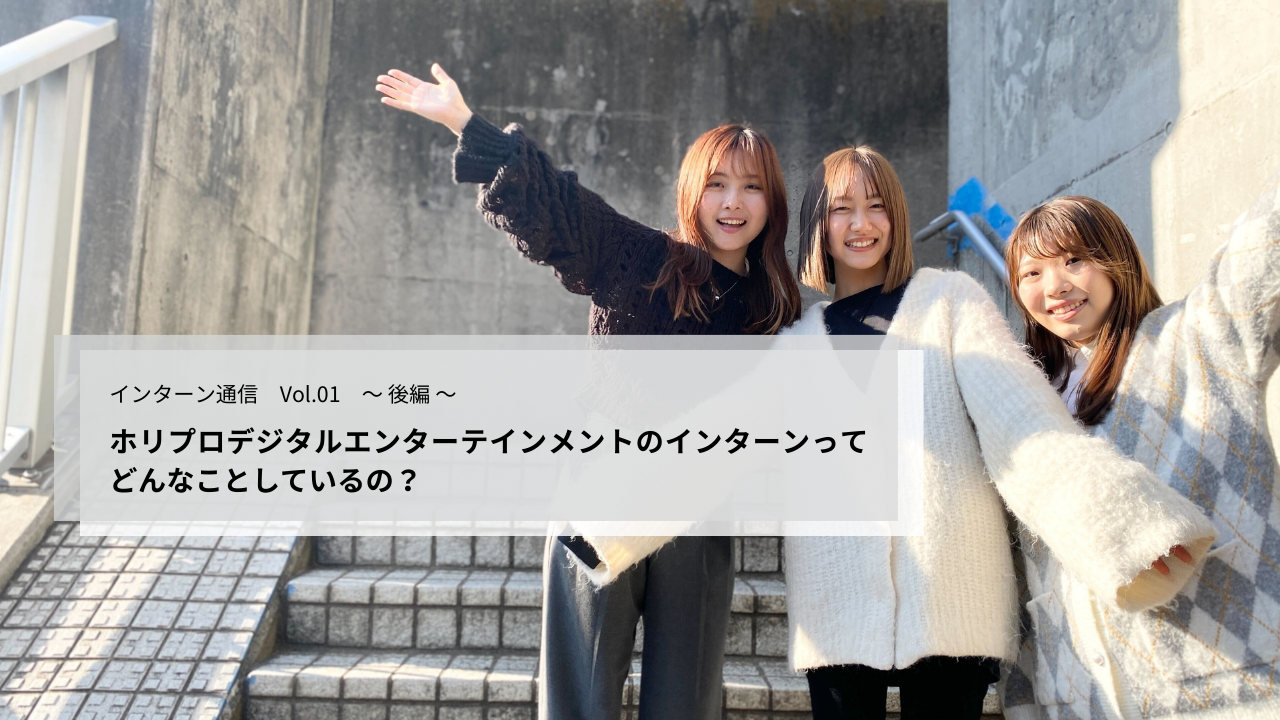 【インターン通信Vol.01 ～後編～】ホリプロデジタルエンターテインメントのインターンってどんなことをしているの？