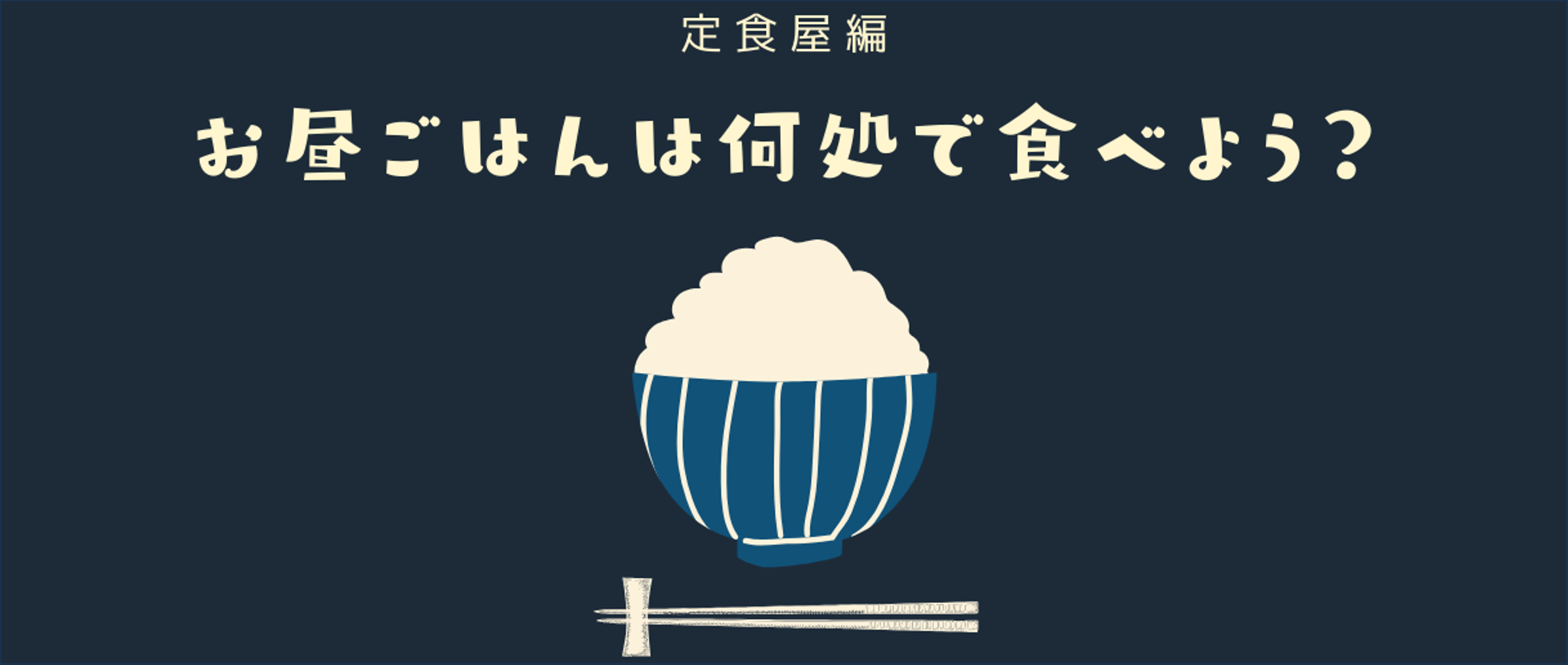 お昼ご飯は何処で食べよう？≪定食屋編≫