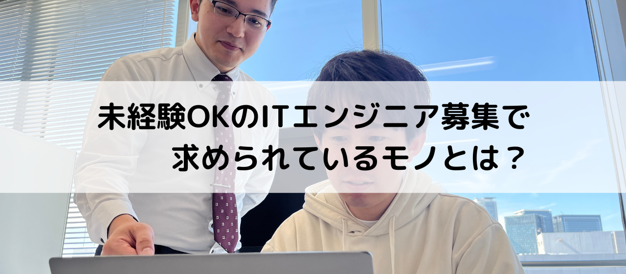 未経験OKのITエンジニア募集で求められているモノとは？