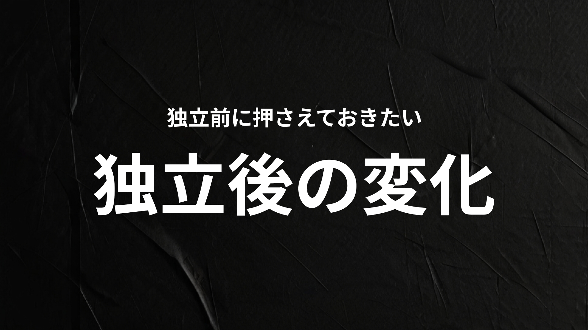 独立前に押さえておきたい、独立後の変化