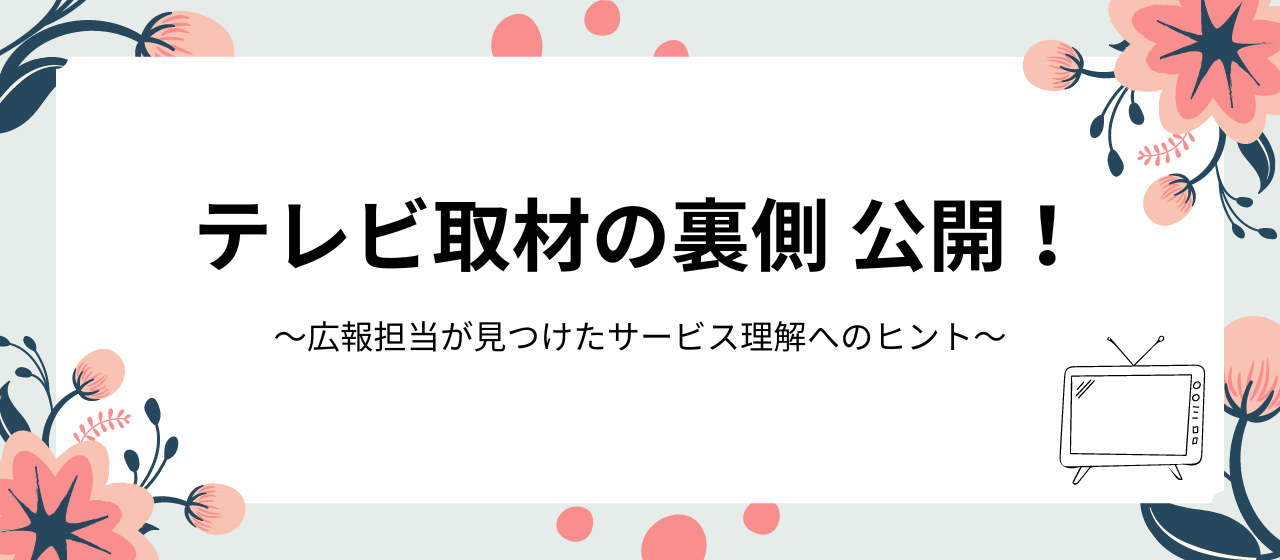 テレビ取材の裏側公開！　〜広報担当が見つけたサービス理解へのヒント〜