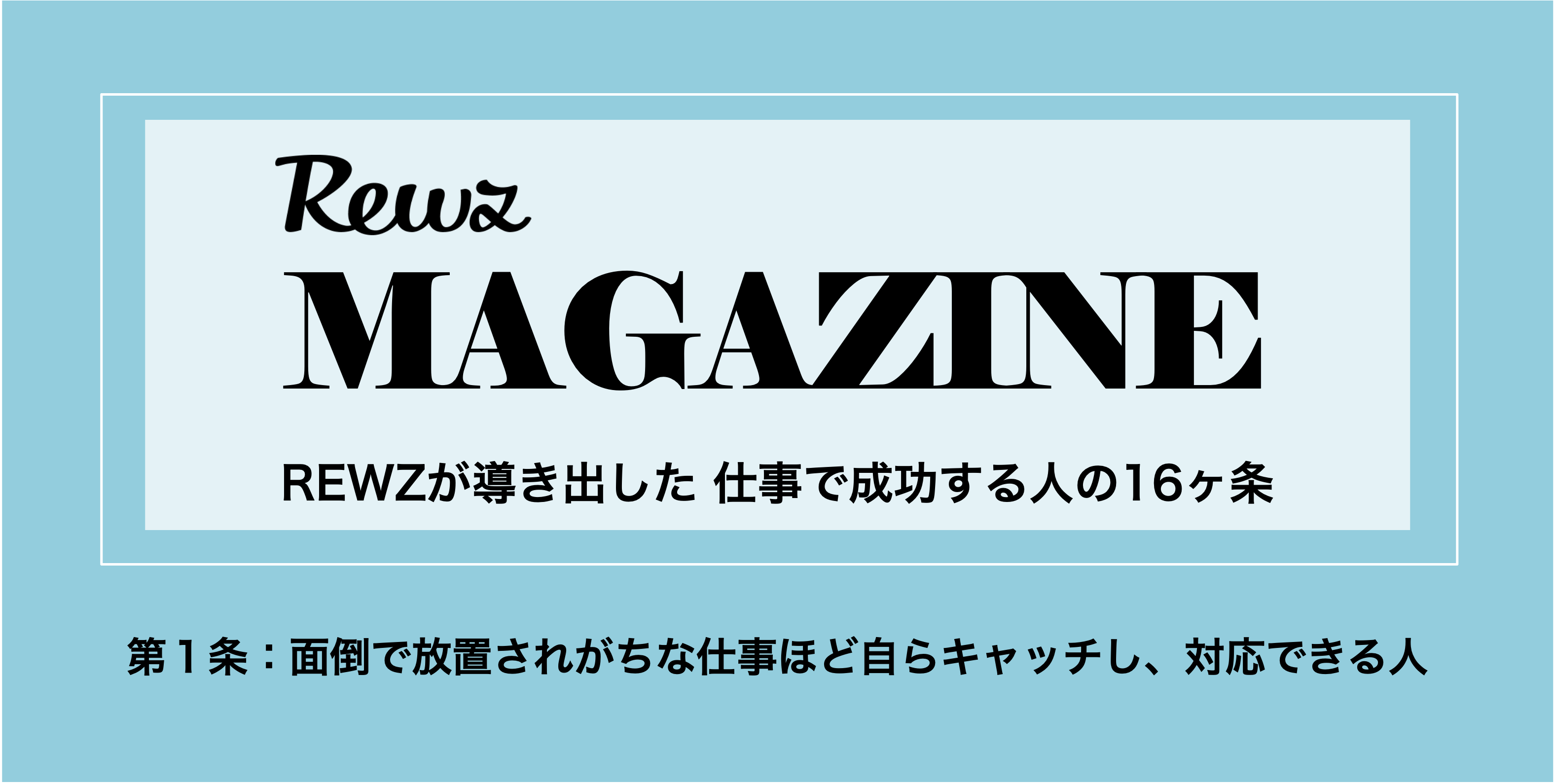 REWZ MAGAZINE　REWZが導き出した 仕事で成功する人の16ヶ条　第１条