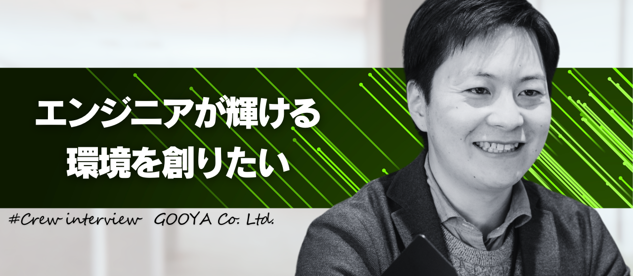 【社員インタビュー】エンジニアが輝ける環境を創りたい。エンジニアを支えるチームマネージャーが語るGOOYAだけの魅力とは⁉