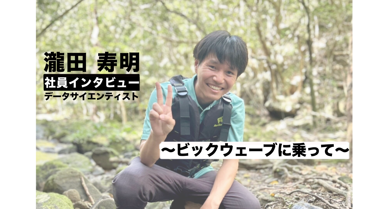 【データサイエンティスト/瀧田寿明】社員インタビュー～ビックウェーブに乗って～