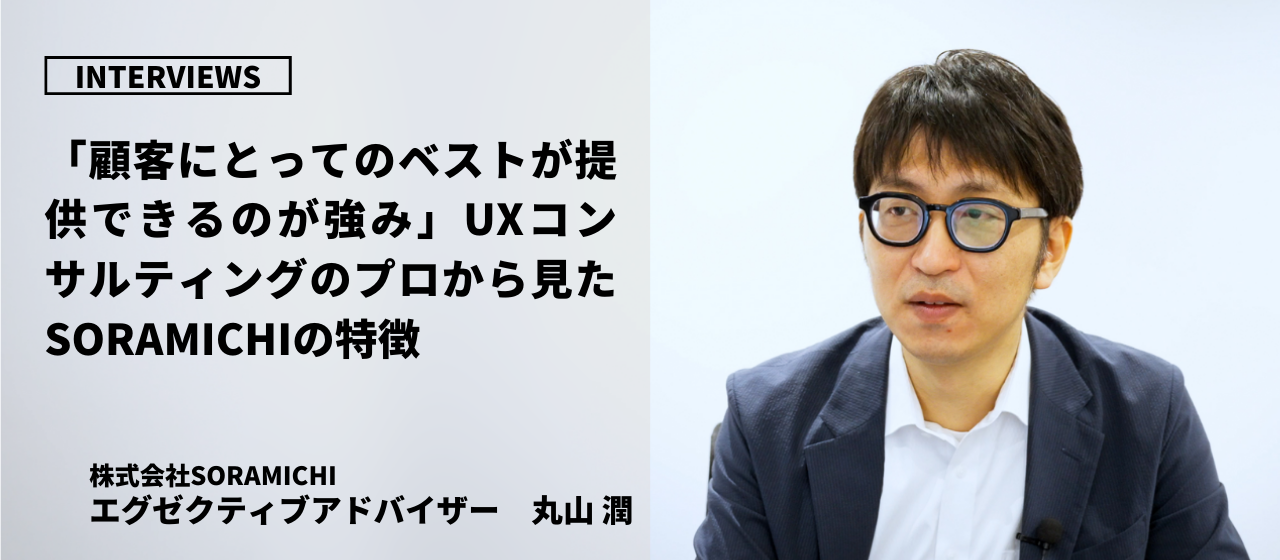 【アドバイザーインタビュー】「顧客にとってのベストが提供できるのが強み」UXコンサルティングのプロから見たSORAMICHIの特徴