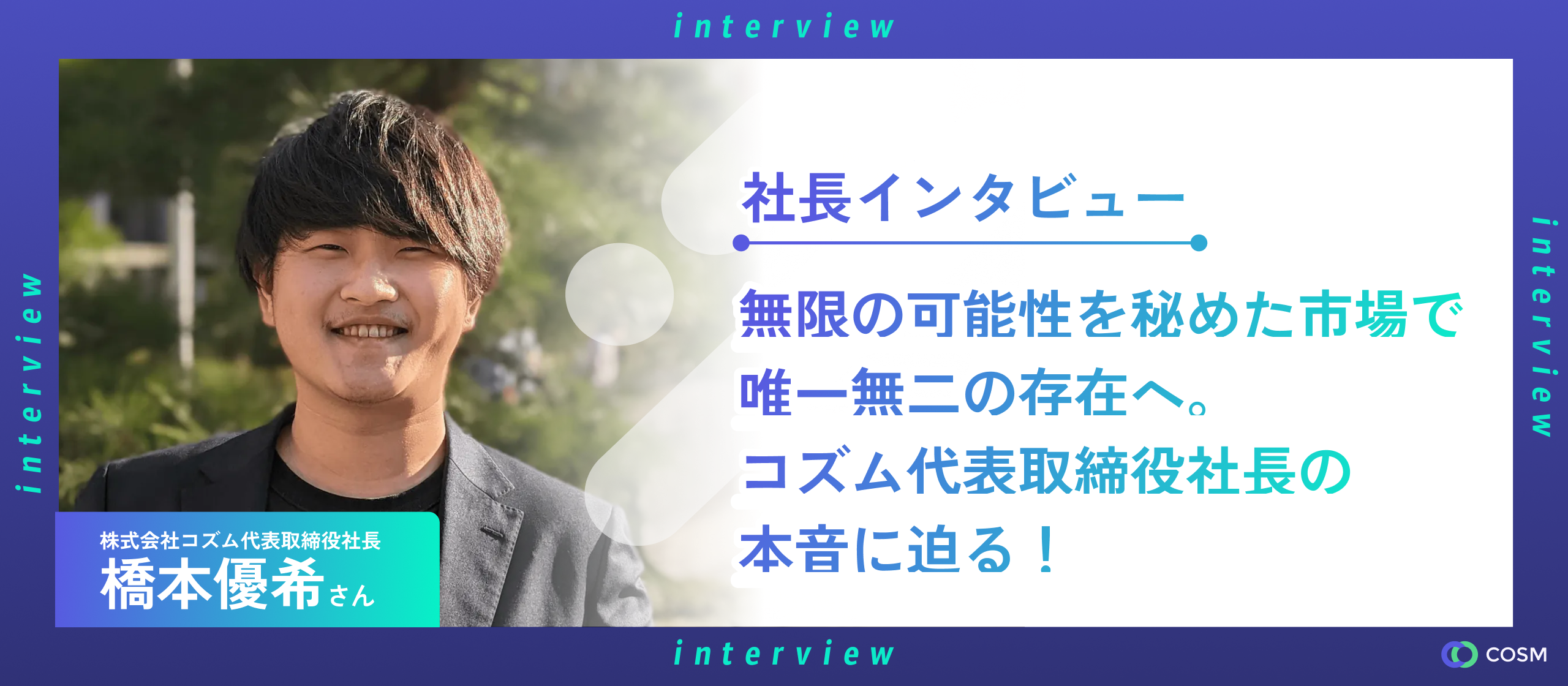 無限の可能性を秘めた市場で唯一無二の存在へ。コズム代表取締役社長の本音に迫る！