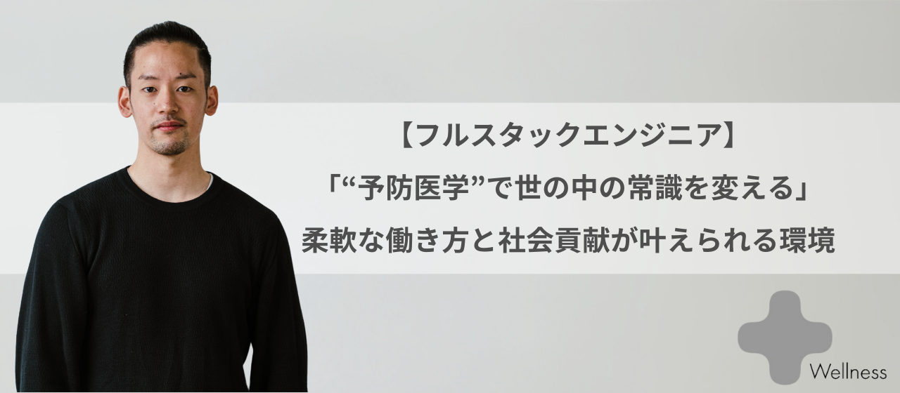 【フルスタックエンジニア】「“予防医学”で世の中の常識を変える」柔軟な働き方と社会貢献が叶えられる環境