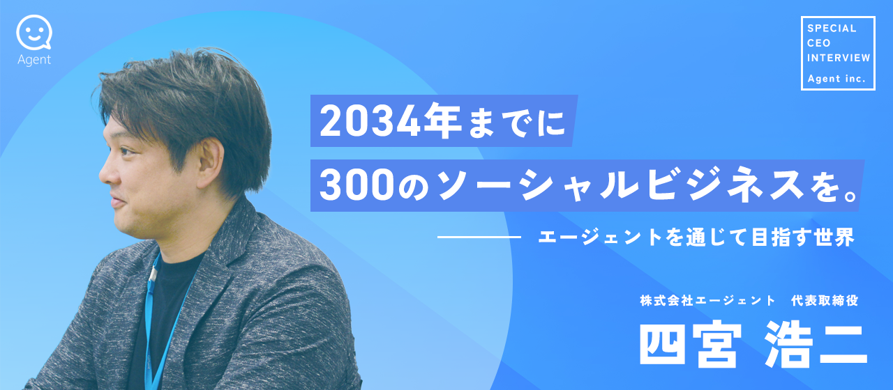 【トップインタビュー】2034年までに300のソーシャルビジネスを作る。代表四宮がビジネスを通じて目指す世界