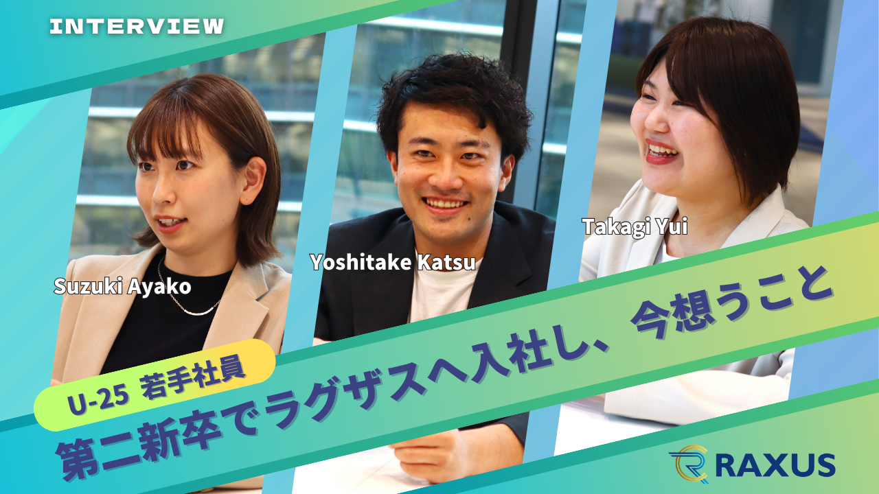 【U-25若手社員インタビュー】第二新卒でラグザスへ入社し、今想うこととは？