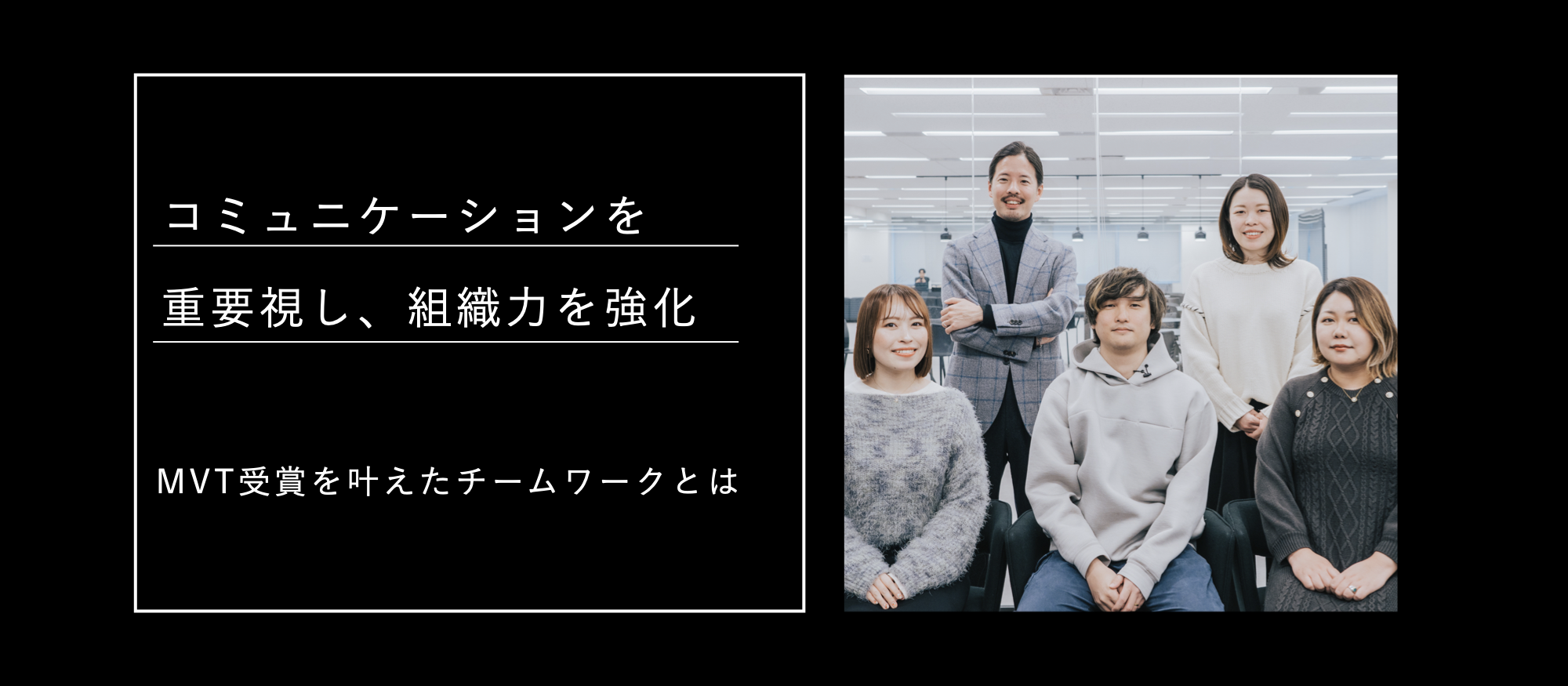 コミュニケーションを重要視し、組織力を強化。MVT受賞を叶えたチームワークとは