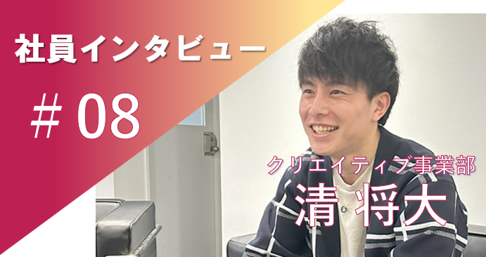 「失敗して、笑われて、強くなる」社員インタビュー＃08クリエイティブ事業部 清将大