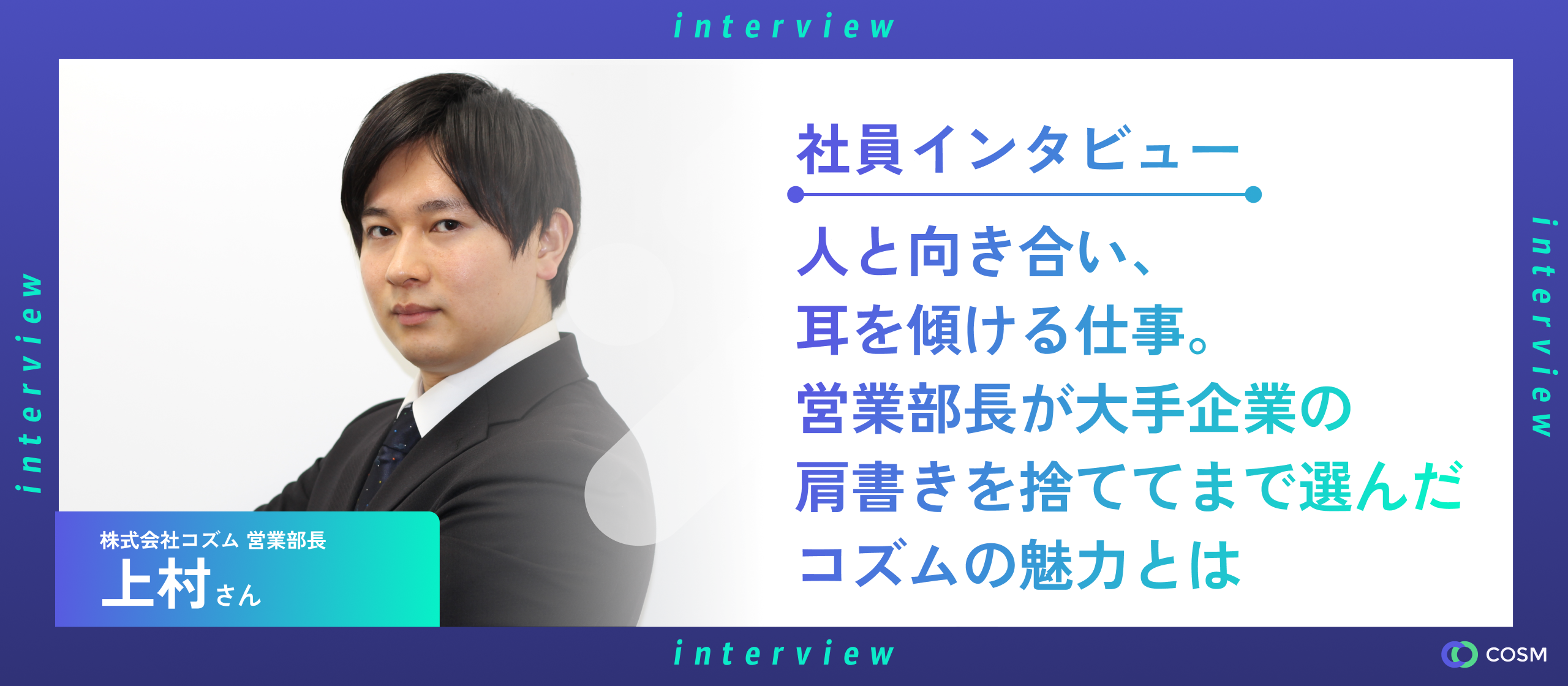 人と向き合い、耳を傾ける仕事。営業部長が大手企業の肩書きを捨ててまで選んだコズムの魅力とは