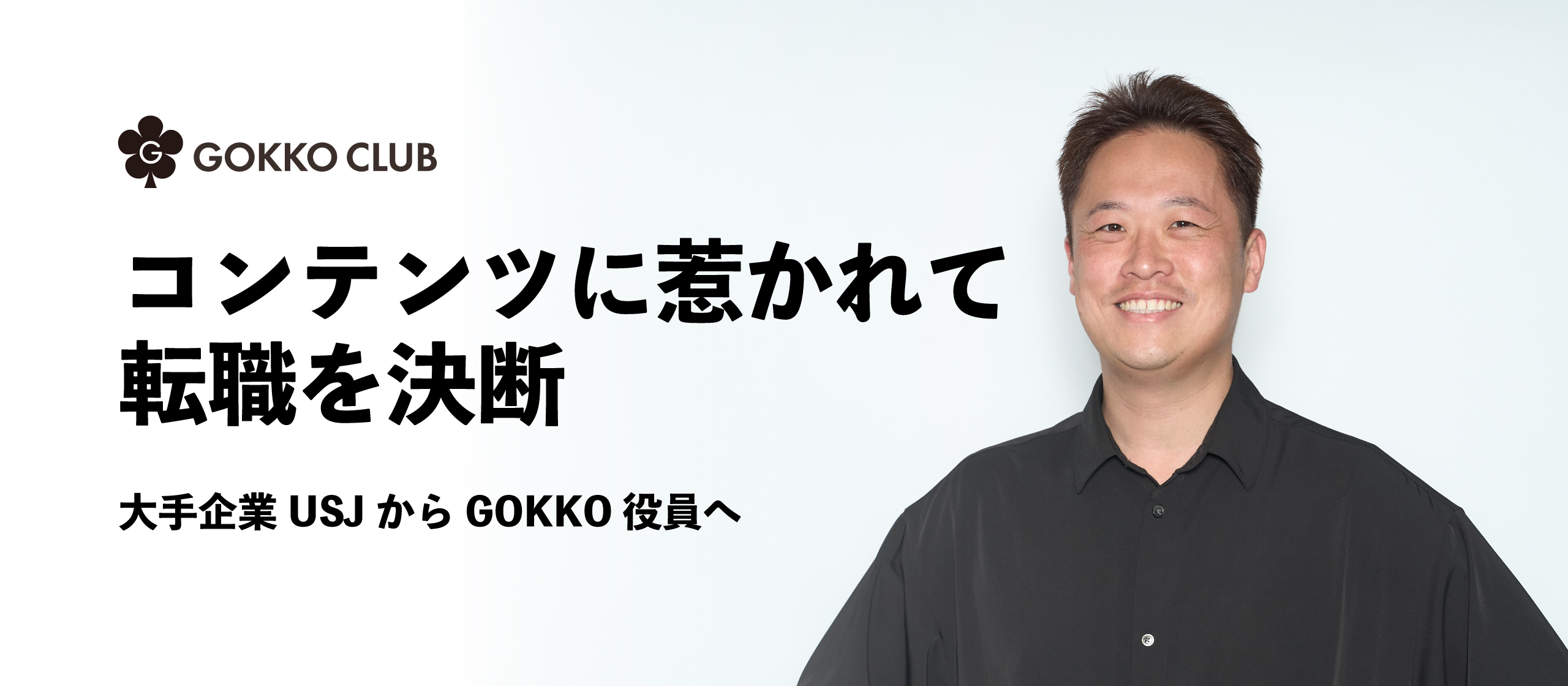 コンテンツに惹かれて転職を決断。大手企業USJからGOKKO役員へ