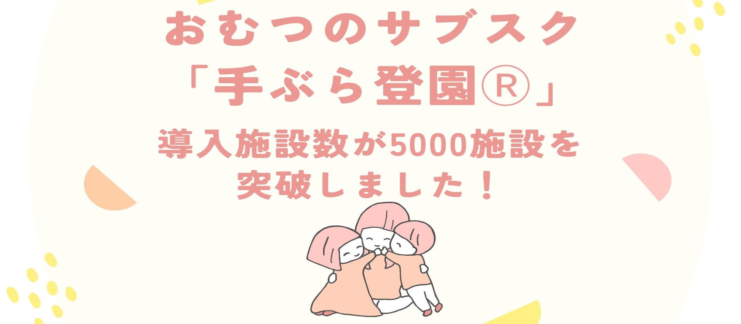 紙おむつのサブスク「手ぶら登園Ⓡ」の導入施設が5,000施設を突破しました！