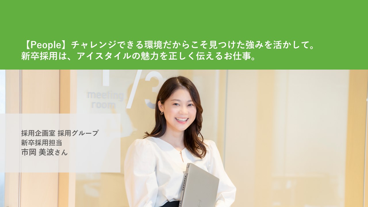 【People】チャレンジできる環境だからこそ見つけた強みを活かして。新卒採用は、アイスタイルの魅力を正しく伝えるお仕事。