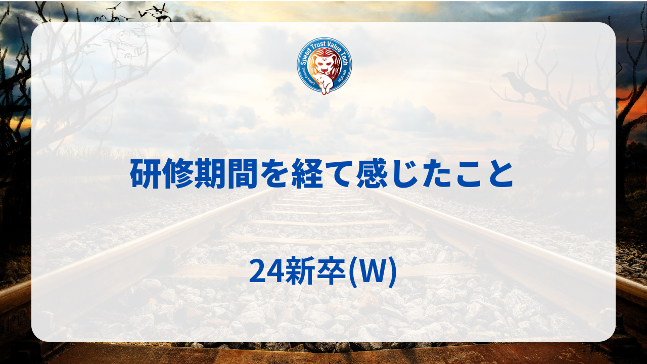 研修期間を経て感じたこと　24新卒(W)