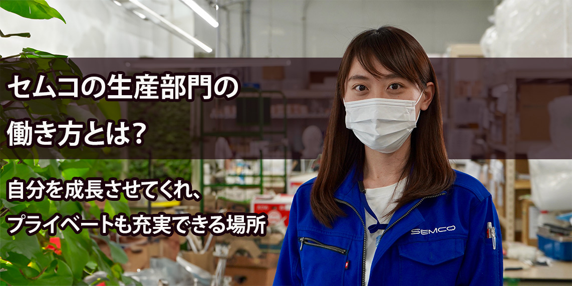セムコは自分を成長させてくれ、プライベートも充実できる場所【生産部門の働き方】