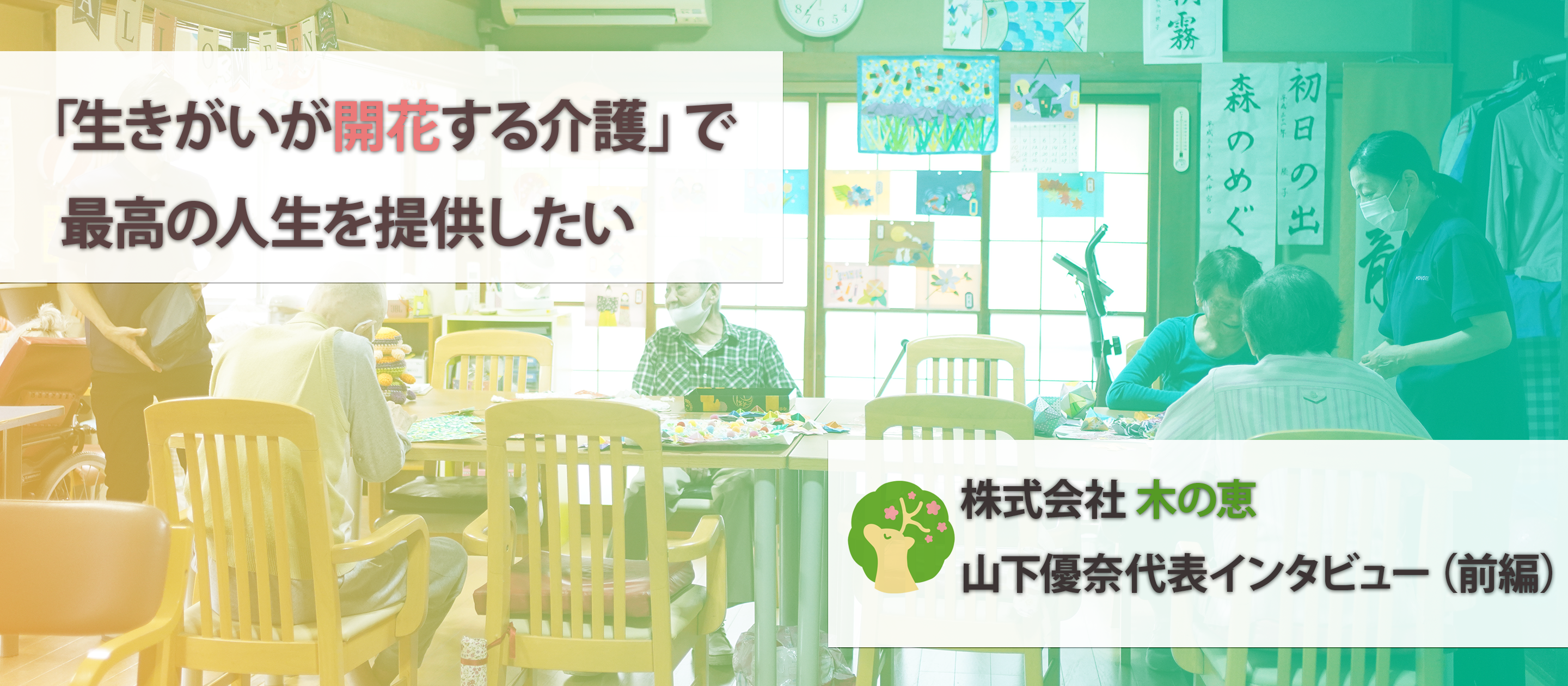 「生きがいが開花する介護」で最高の人生を提供したい～「株式会社木の恵」山下優奈代表インタビュー（前編）
