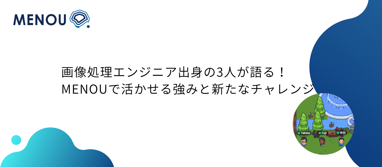 画像処理エンジニア出身の3人が語る！MENOUで活かせる強みと新たなチャレンジ