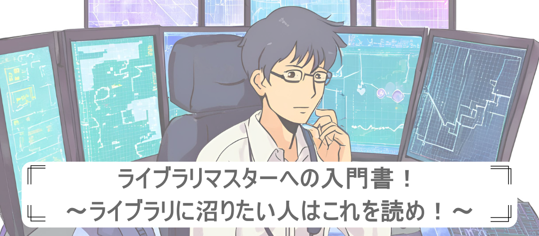 ライブラリマスターへの入門書！～ライブラリに沼りたい人はこれを読め！～