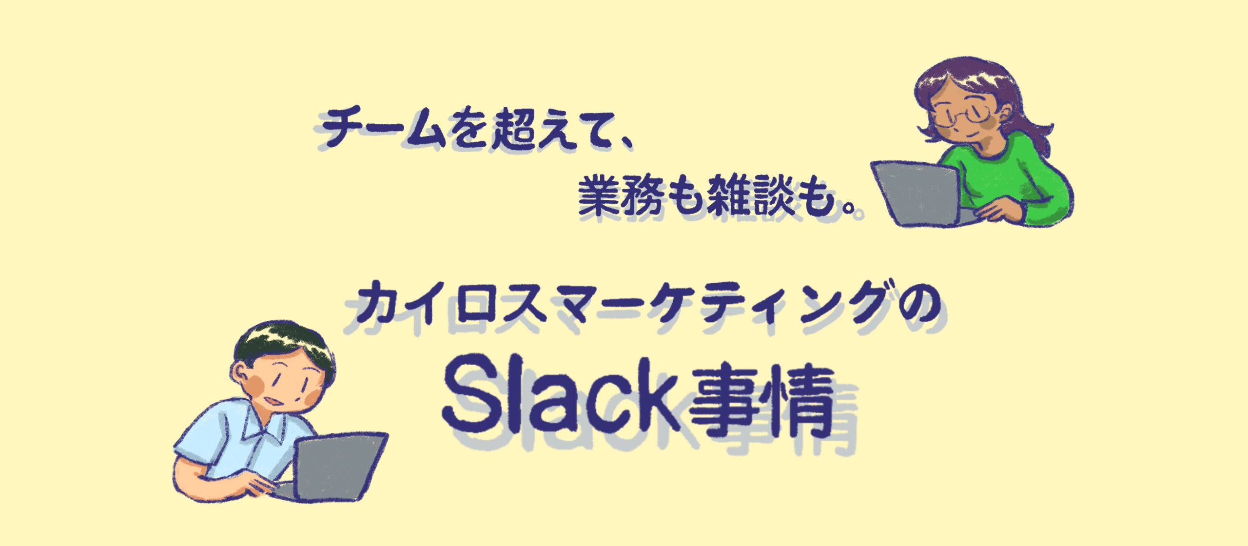 チームを超えて、業務も雑談も。カイロスマーケティングのSlack事情