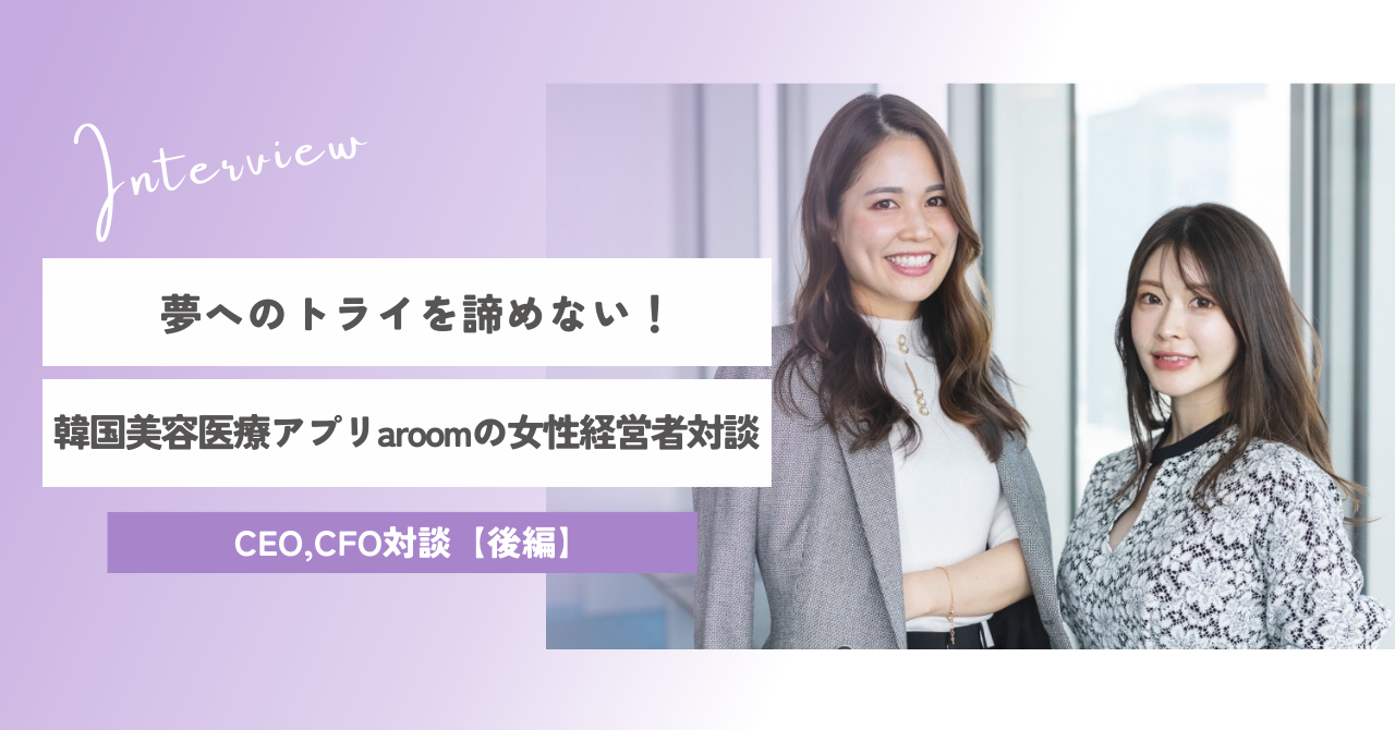 夢へのトライを諦めない！韓国美容医療アプリaroomの女性経営者対談【後編】