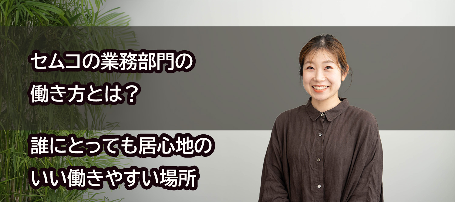 セムコは、誰にとっても居心地のいい働きやすい場所【業務部門の働き方】