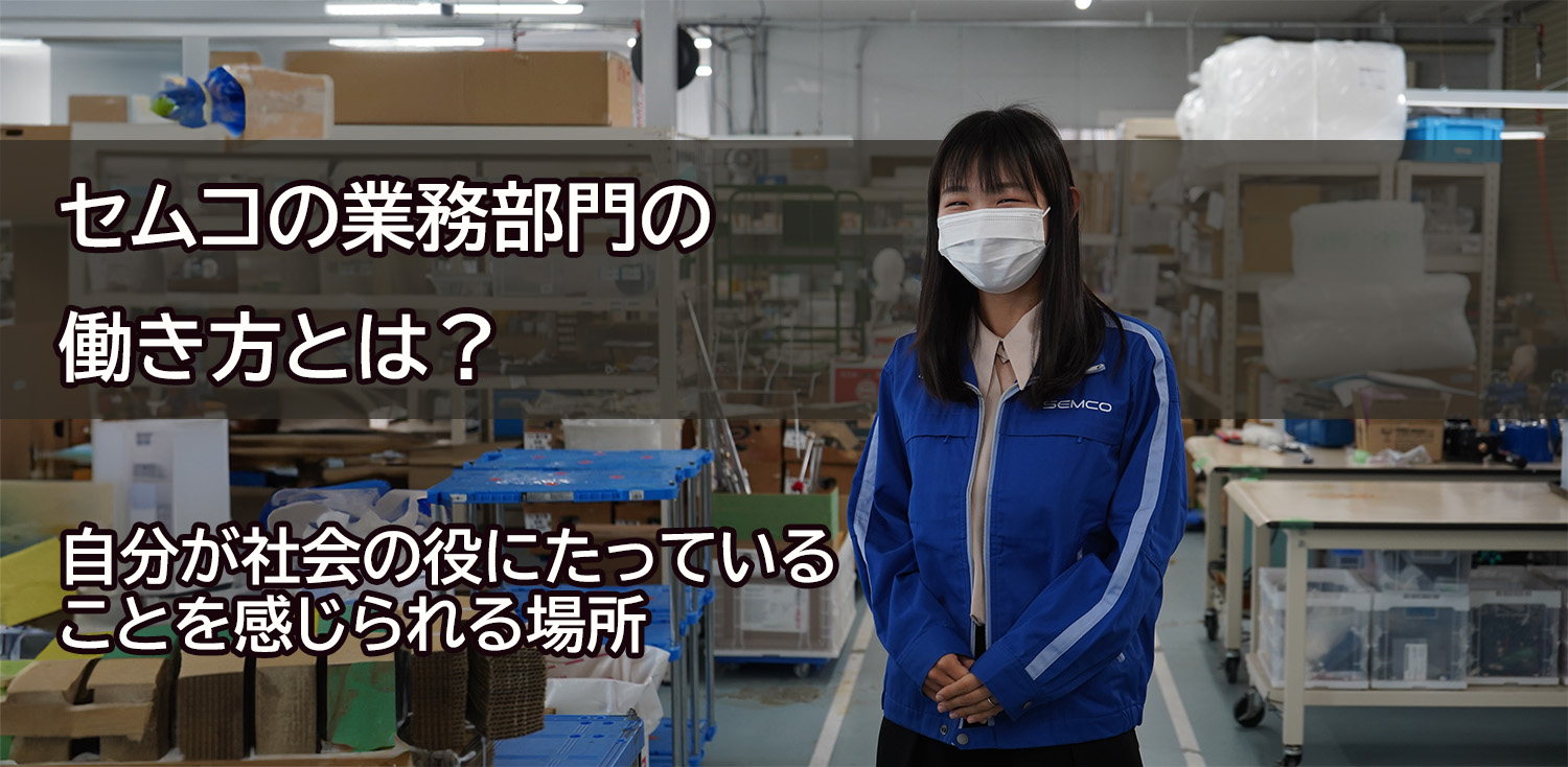 セムコは、自分が社会の役にたっていることを感じられる場所【業務部門の働き方】