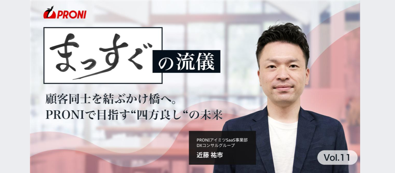 顧客同士を結ぶかけ橋へ。PRONIで目指す”四方良し”の未来【連載:まっすぐの流儀 vol.11】