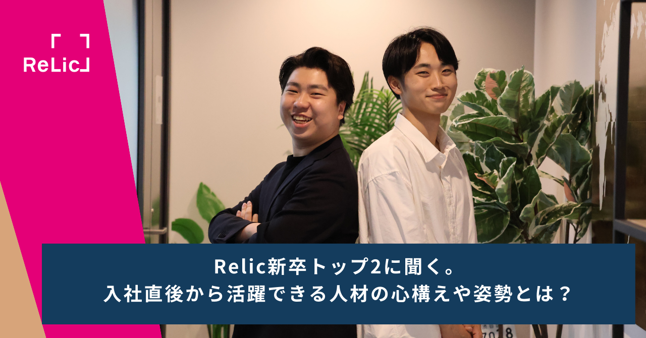 Relic新卒トップ2に聞く。入社直後から活躍できる人材の心構えや姿勢とは？