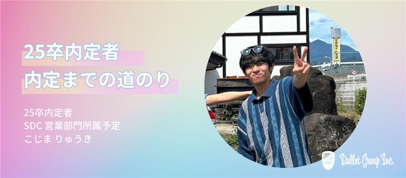 【25卒内定者 入社までの道のり⑨】私がバレットグループに惚れた理由