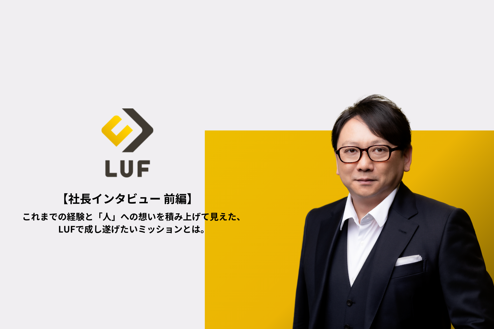 【社長インタビュー 前編】「働くすべての人に待ち遠しい明日を。」これまでの経験と「人」への想いを積み上げて見えた、LUFで成し遂げたいミッションとは。