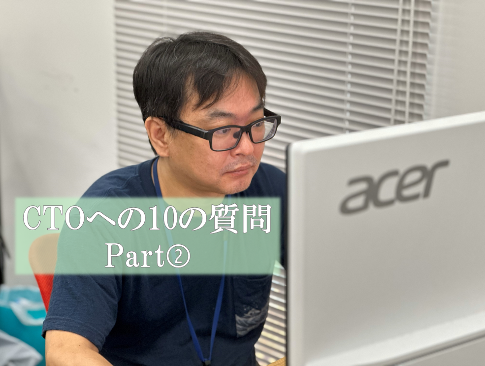 【社員インタビュー】CTOへの10の質問　Part➁