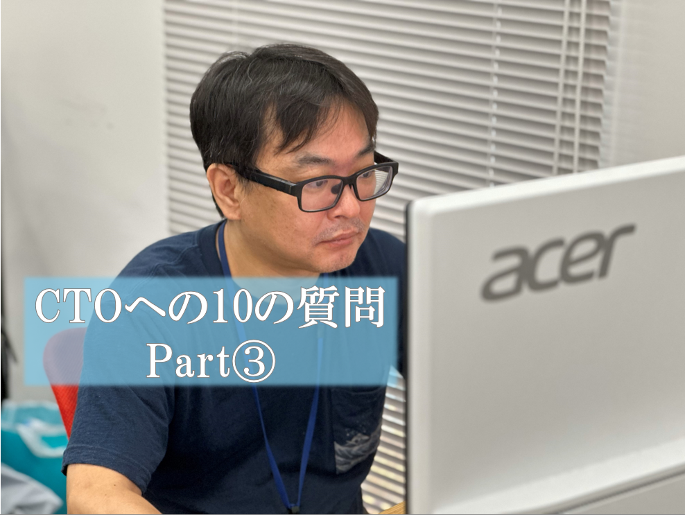 【社員インタビュー】CTOへの10の質問　Part③