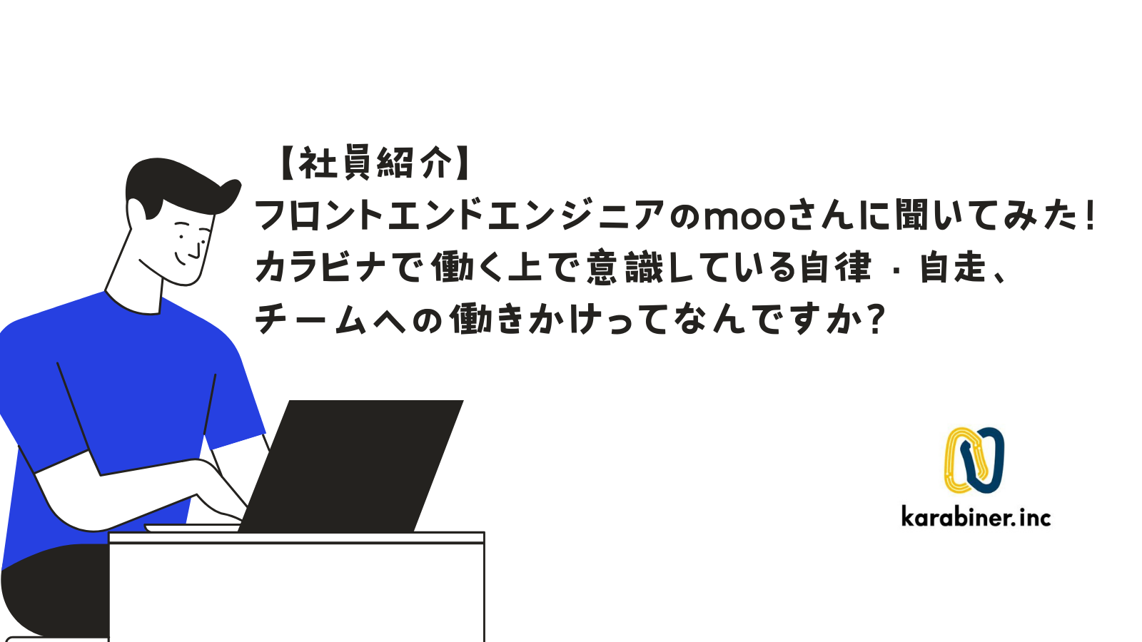【社員紹介】フロントエンドエンジニアのmooさんに聞いてみた！カラビナで働く上で意識している自律・自走、チームへの働きかけってなんですか？